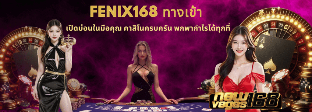 เปิดบ่อนในมือคุณ fenix168 ทางเข้า คาสิโนครบครัน พกพากำไรได้ทุกที่